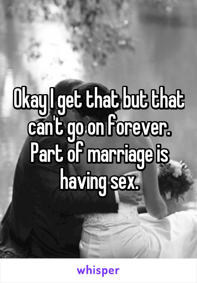 Okay I get that but that can't go on forever. Part of marriage is having sex.