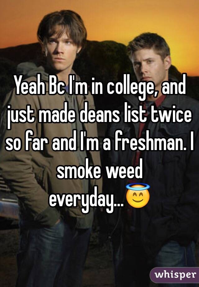 Yeah Bc I'm in college, and just made deans list twice so far and I'm a freshman. I smoke weed everyday...😇