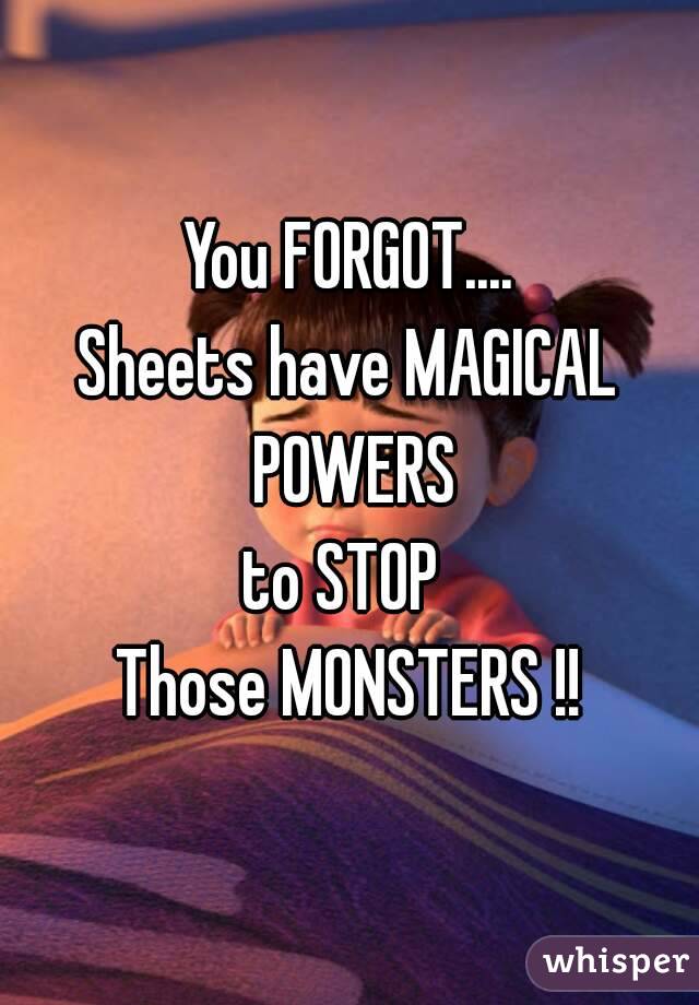 You FORGOT....
Sheets have MAGICAL POWERS
to STOP 
Those MONSTERS !!