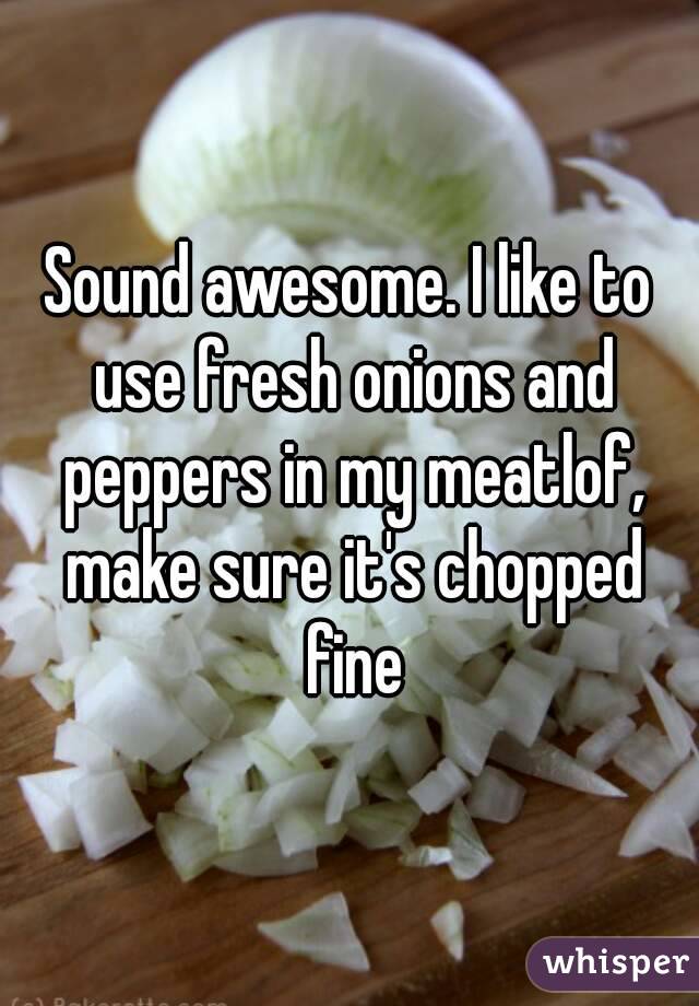 Sound awesome. I like to use fresh onions and peppers in my meatlof, make sure it's chopped fine