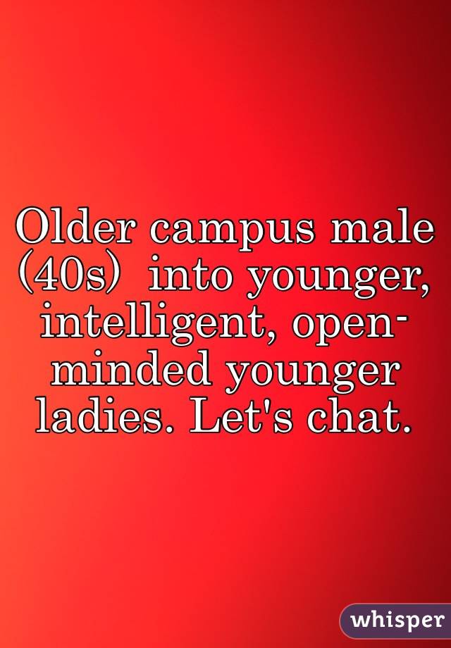 Older campus male (40s)  into younger, intelligent, open- minded younger ladies. Let's chat.