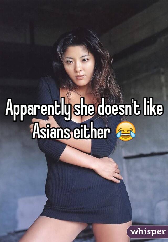 Apparently she doesn't like Asians either 😂