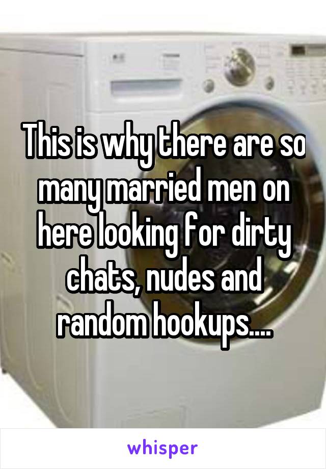 This is why there are so many married men on here looking for dirty chats, nudes and random hookups....