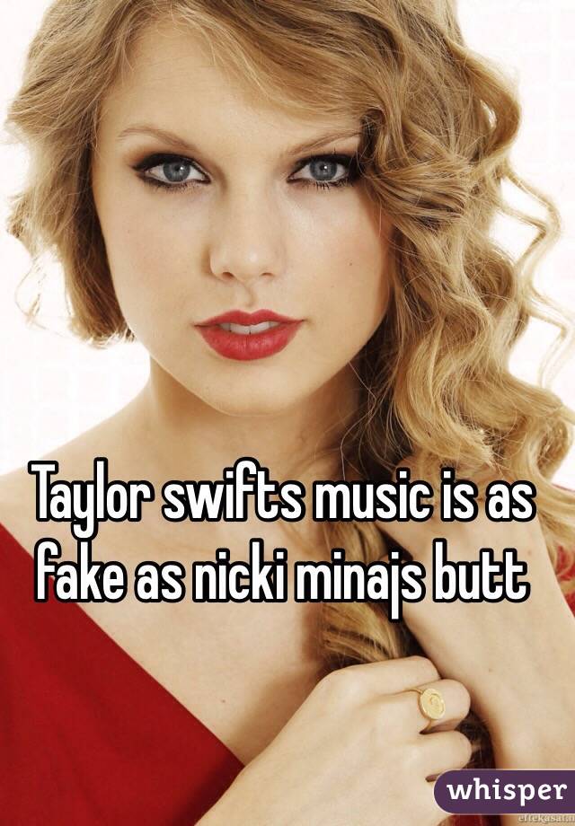 Taylor swifts music is as fake as nicki minajs butt 