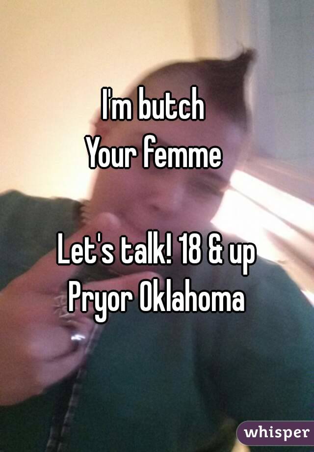 I'm butch 
Your femme 

Let's talk! 18 & up
Pryor Oklahoma