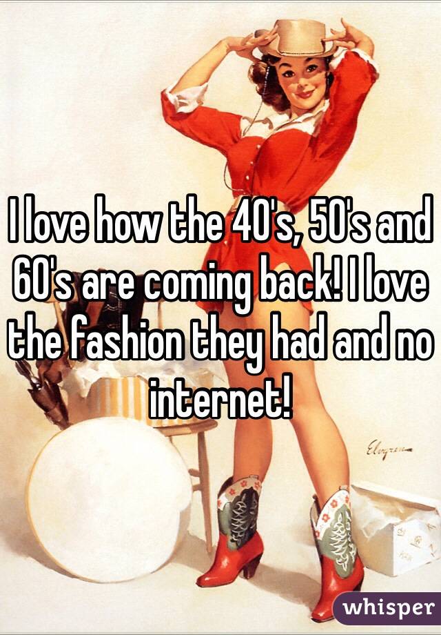 I love how the 40's, 50's and 60's are coming back! I love the fashion they had and no internet! 