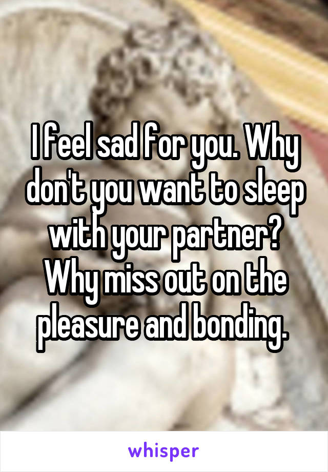 I feel sad for you. Why don't you want to sleep with your partner? Why miss out on the pleasure and bonding. 