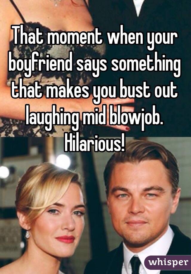 That moment when your boyfriend says something that makes you bust out laughing mid blowjob. Hilarious!