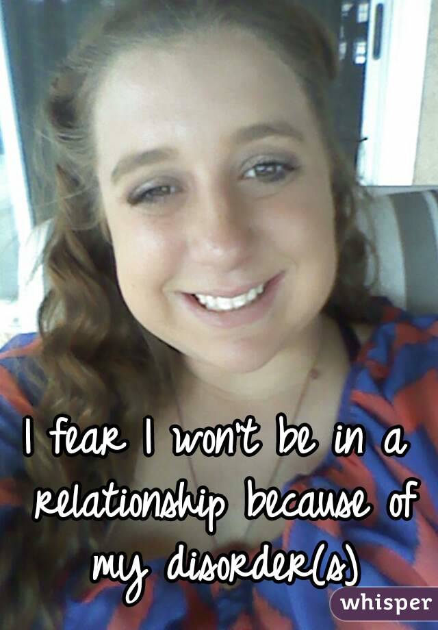 I fear I won't be in a relationship because of my disorder(s)