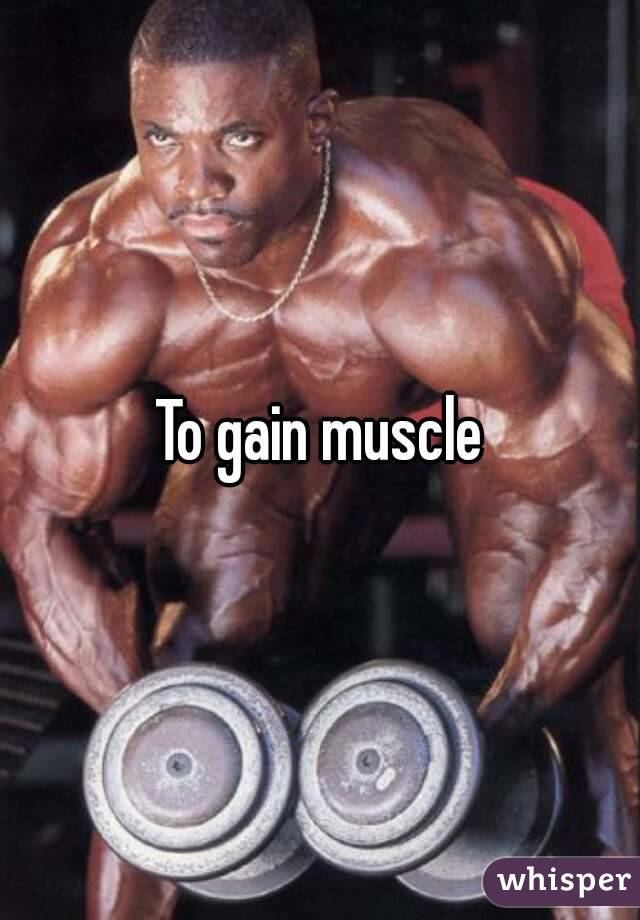 To gain muscle