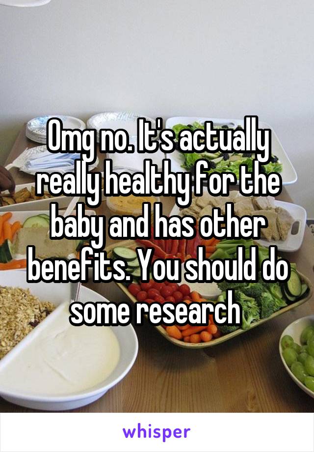 Omg no. It's actually really healthy for the baby and has other benefits. You should do some research 