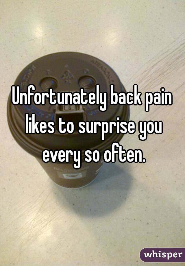 Unfortunately back pain likes to surprise you every so often.