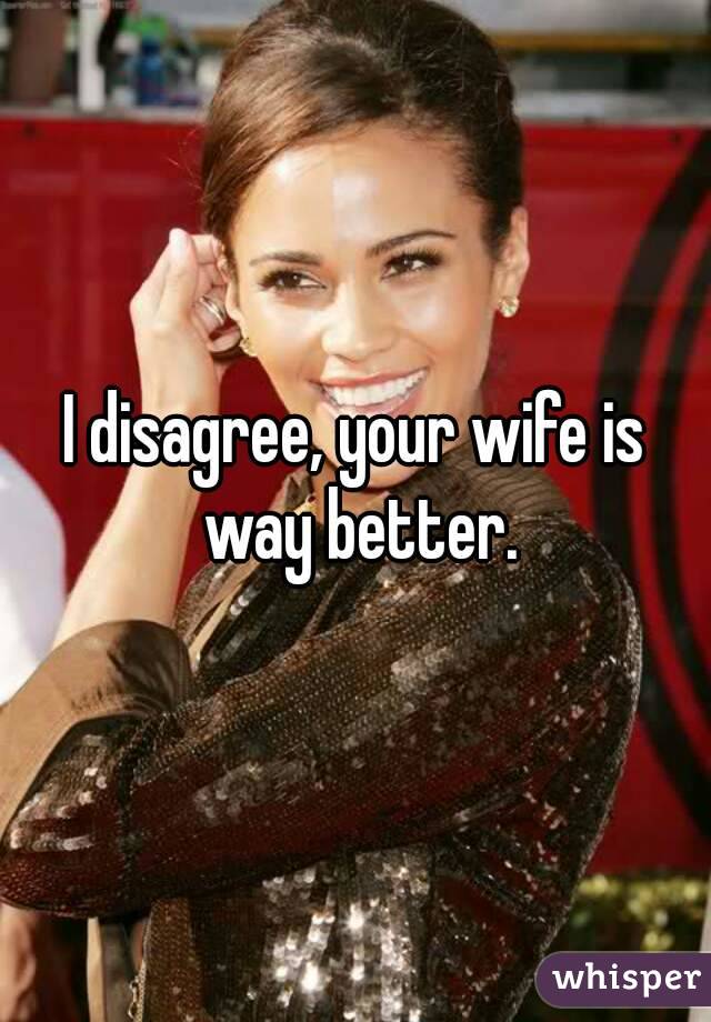 I disagree, your wife is way better.