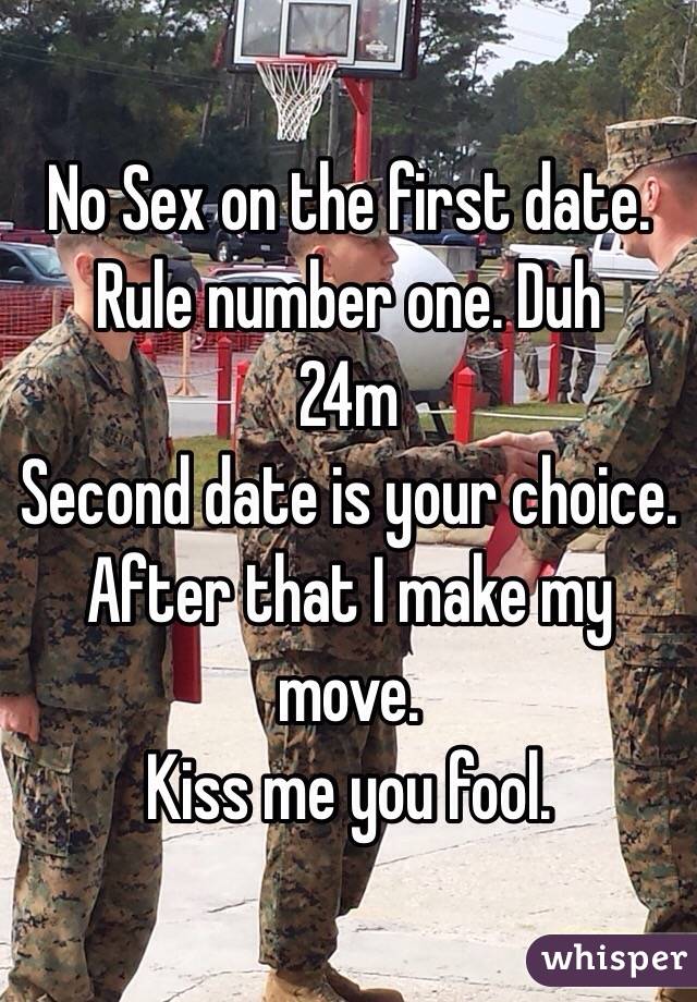  No Sex on the first date. Rule number one. Duh
24m 
Second date is your choice. 
After that I make my move. 
Kiss me you fool. 