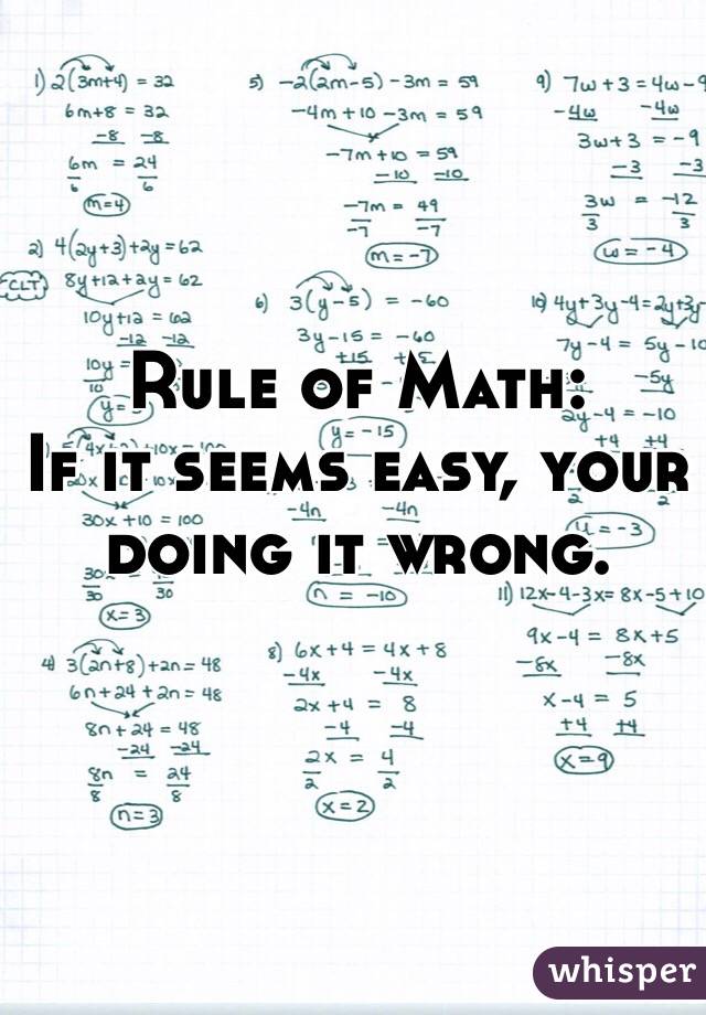 Rule of Math:
If it seems easy, your doing it wrong.