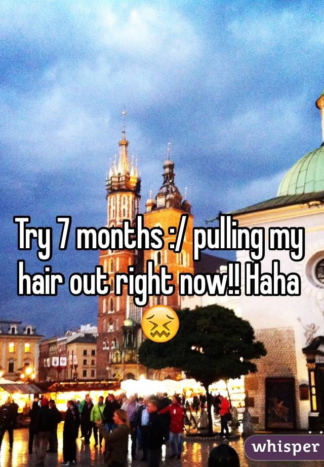 Try 7 months :/ pulling my hair out right now!! Haha 😖