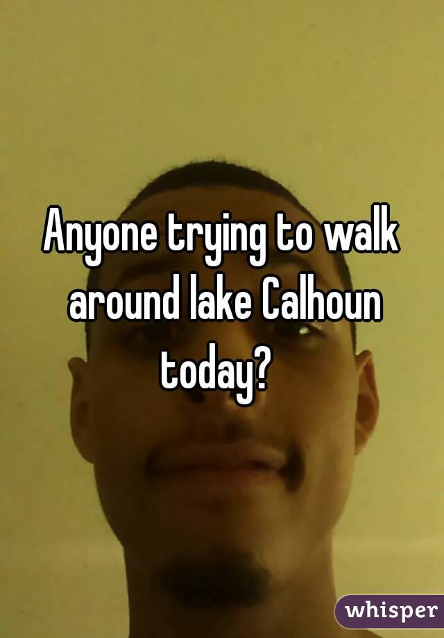 Anyone trying to walk around lake Calhoun today?  
