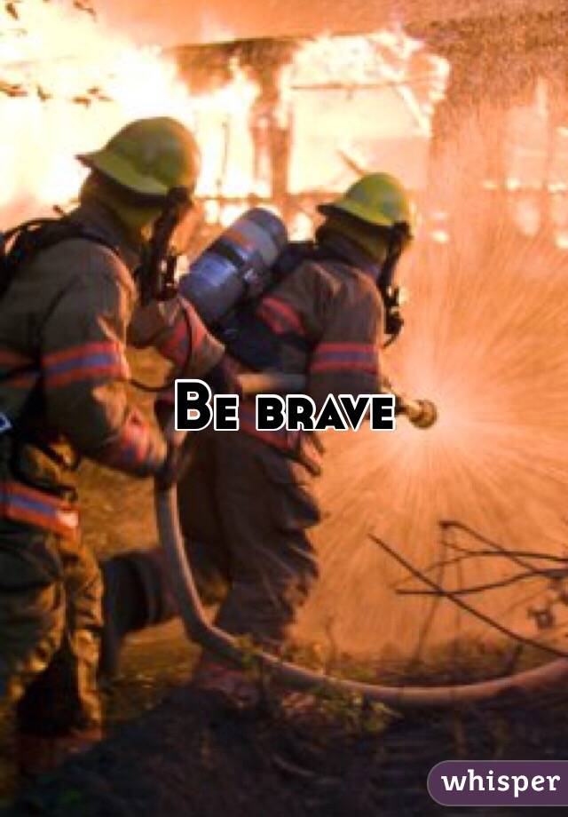 Be brave 