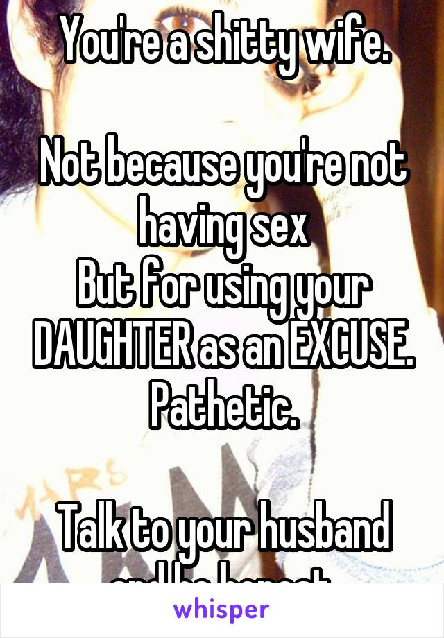 You're a shitty wife.

Not because you're not having sex
But for using your DAUGHTER as an EXCUSE. Pathetic.

Talk to your husband and be honest.