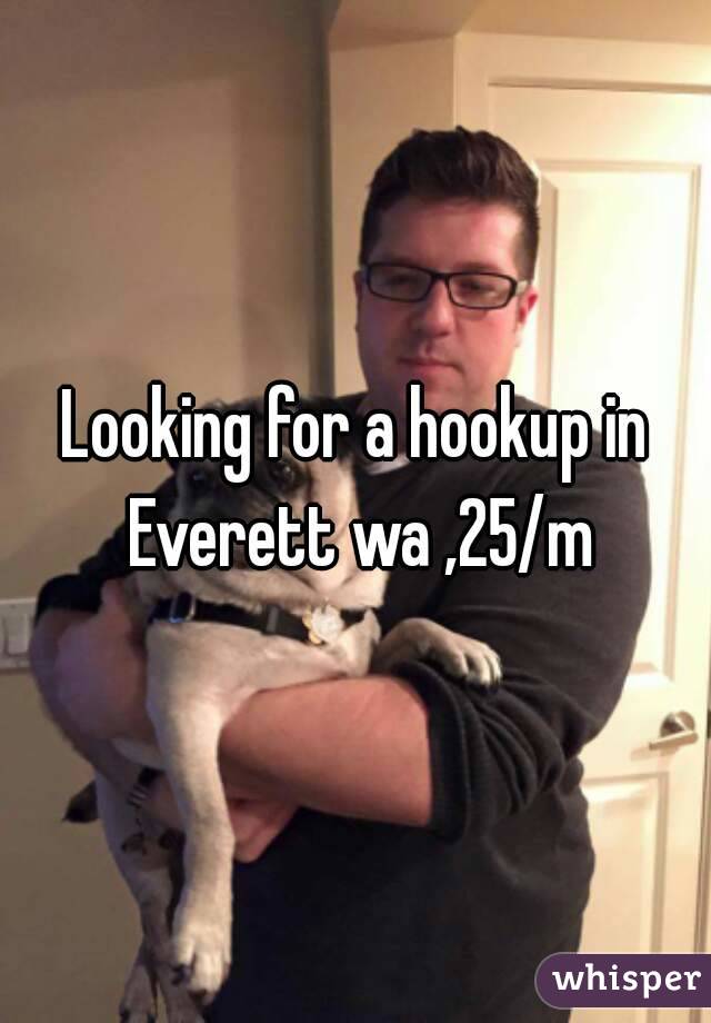 Looking for a hookup in Everett wa ,25/m