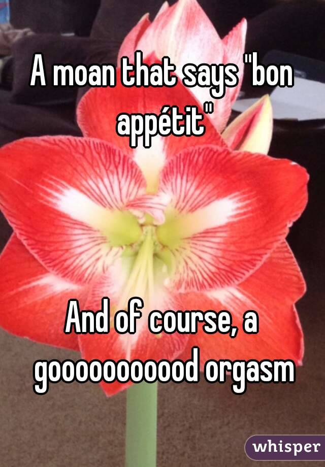A moan that says "bon appétit"



And of course, a gooooooooood orgasm