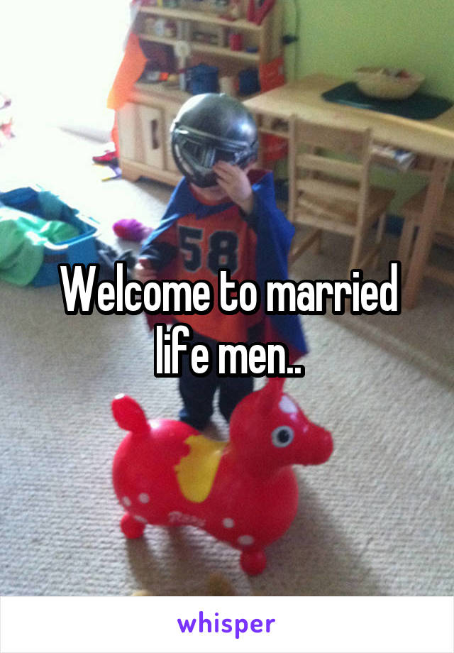 Welcome to married life men..