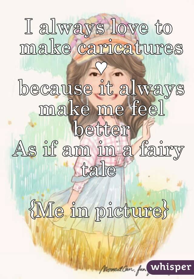 I always love to make caricatures ♥
 because it always make me feel better
As if am in a fairy tale 

{Me in picture}