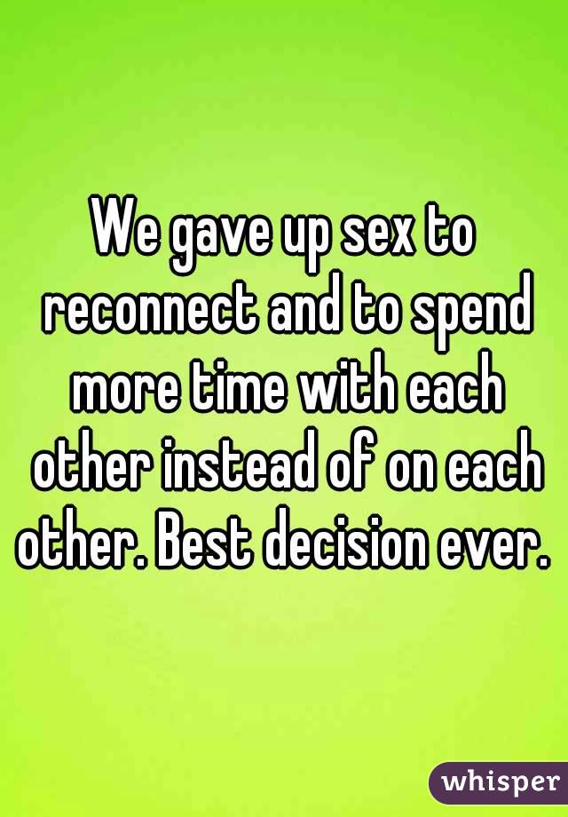 We gave up sex to reconnect and to spend more time with each other instead of on each other. Best decision ever. 