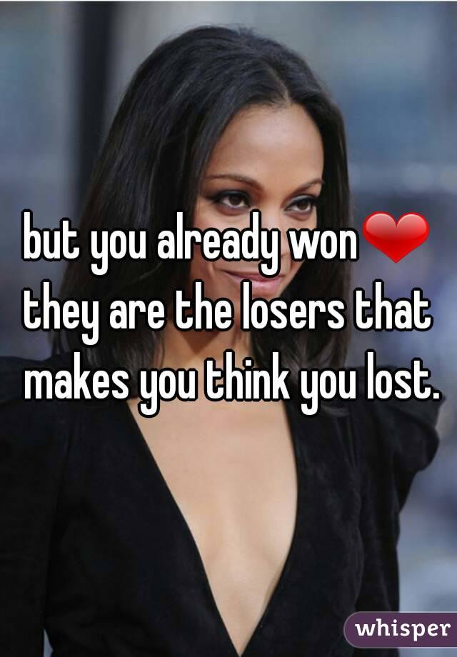 but you already won❤
they are the losers that makes you think you lost.