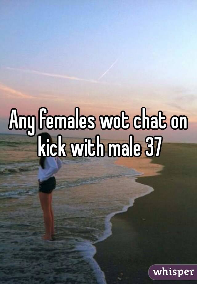 Any females wot chat on kick with male 37