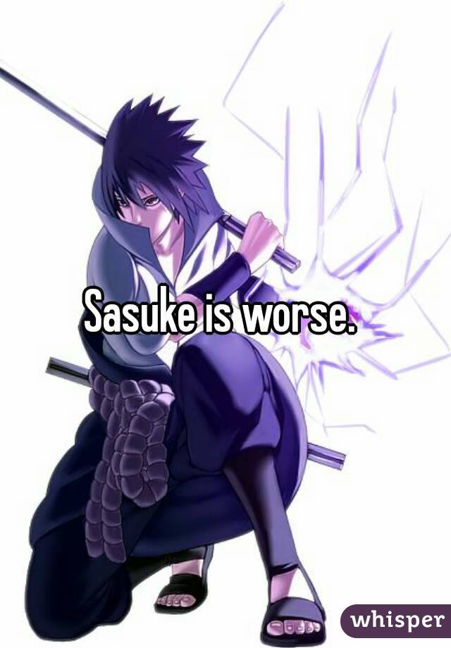 Sasuke is worse. 