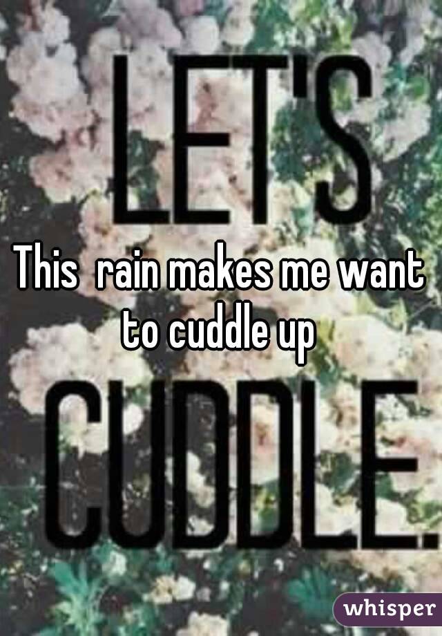 This  rain makes me want to cuddle up 