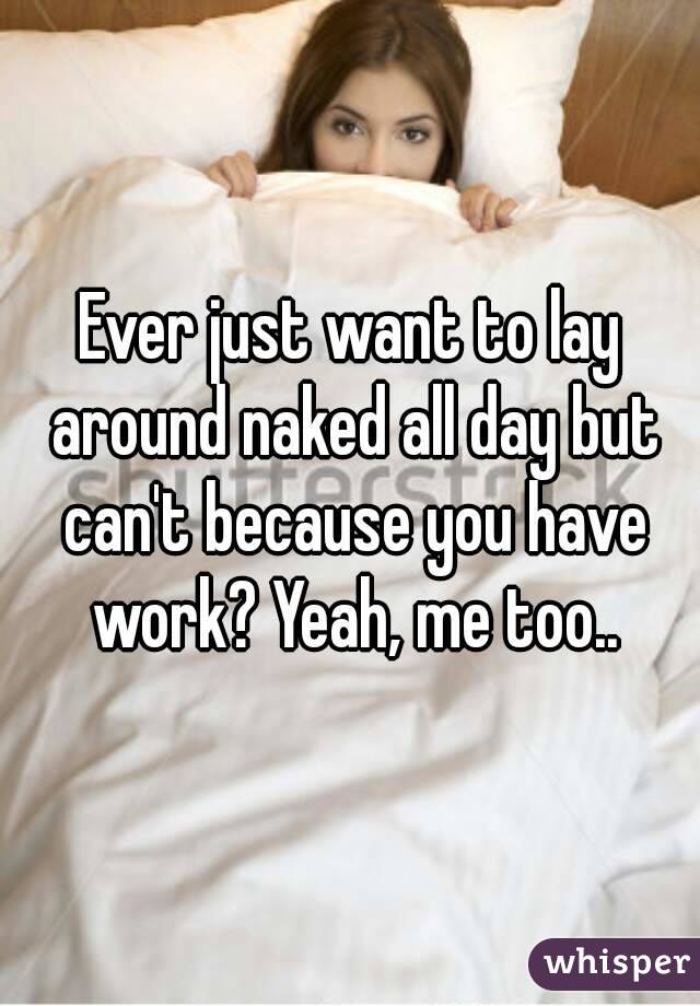 Ever just want to lay around naked all day but can't because you have work? Yeah, me too..