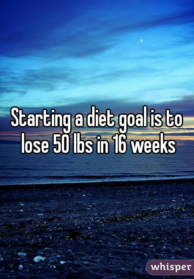 Starting a diet goal is to lose 50 lbs in 16 weeks