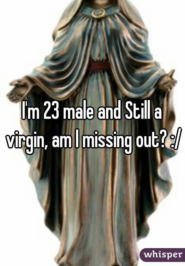 I'm 23 male and Still a virgin, am I missing out? :/
