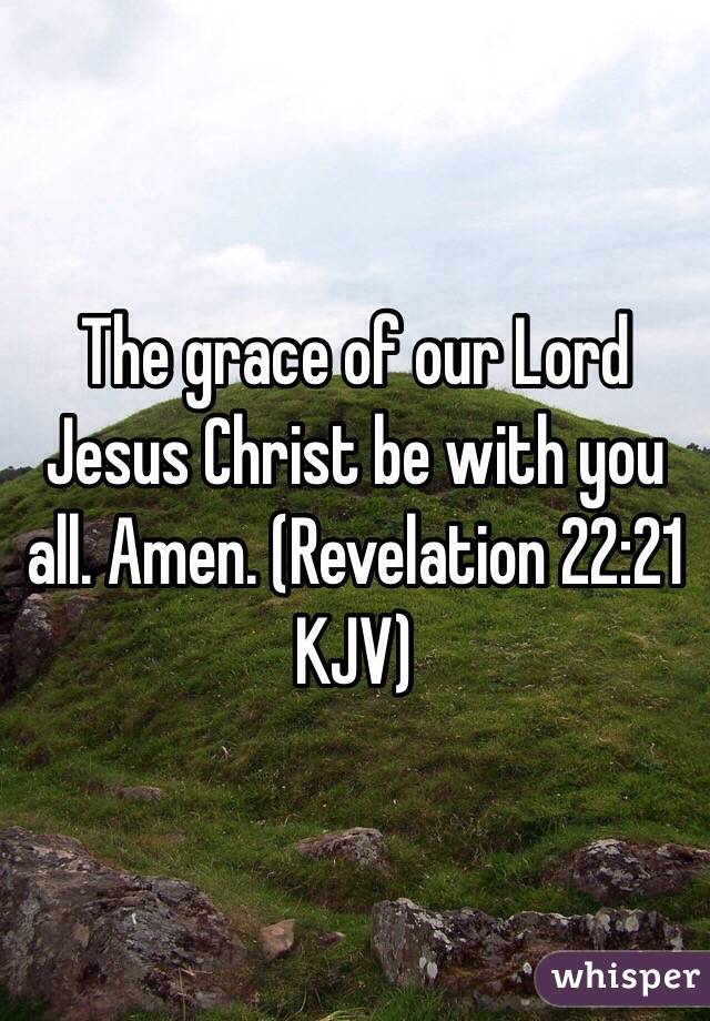 The grace of our Lord Jesus Christ be with you all. Amen. (‭Revelation‬ ‭22‬:‭21‬ KJV)