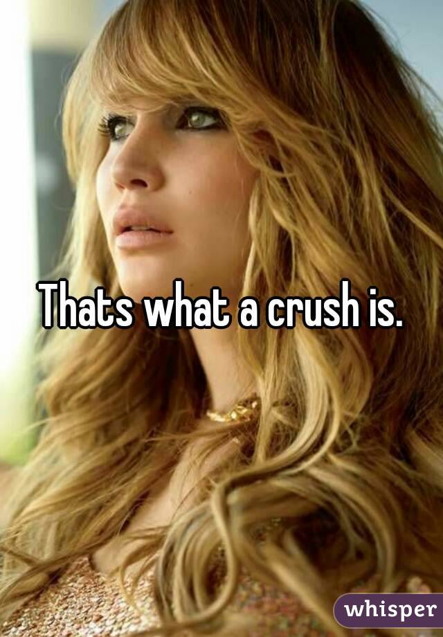 Thats what a crush is.