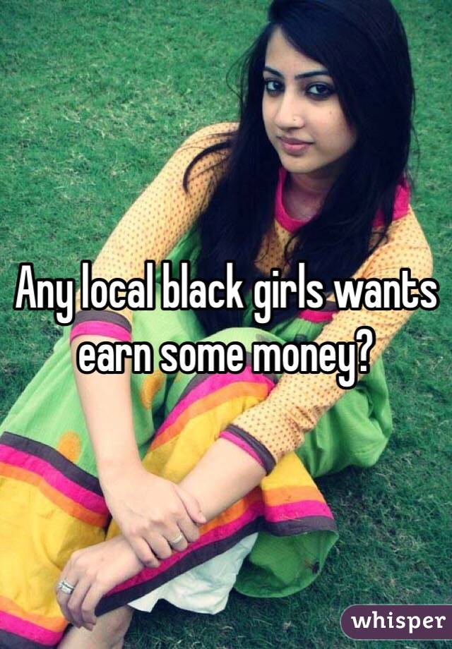 Any local black girls wants earn some money?