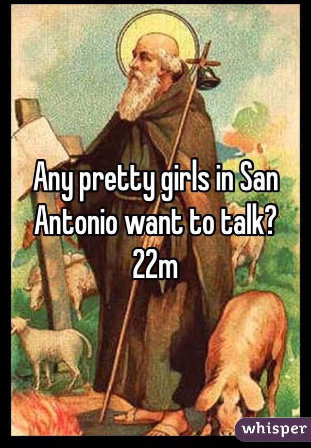 Any pretty girls in San Antonio want to talk?
22m