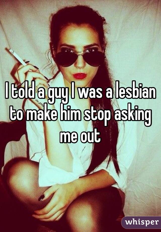 I told a guy I was a lesbian to make him stop asking me out 