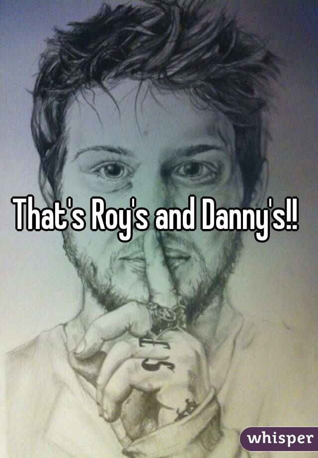 That's Roy's and Danny's!! 