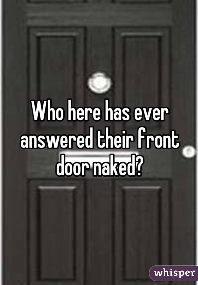 Who here has ever answered their front door naked?