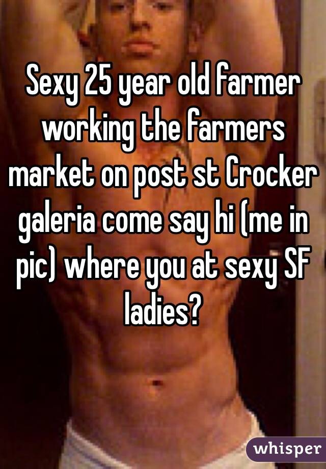 Sexy 25 year old farmer working the farmers market on post st Crocker galeria come say hi (me in pic) where you at sexy SF ladies?
