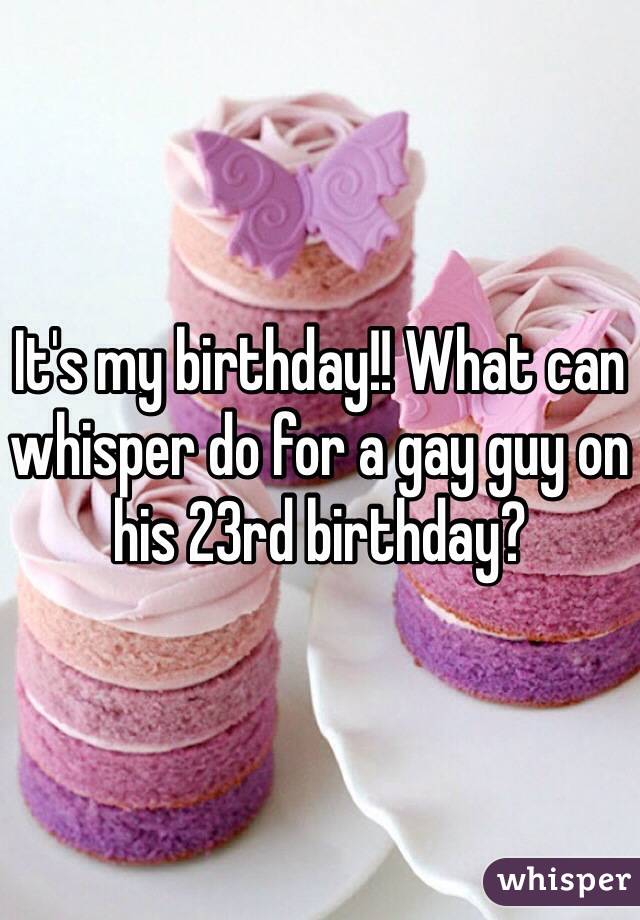 It's my birthday!! What can whisper do for a gay guy on his 23rd birthday?