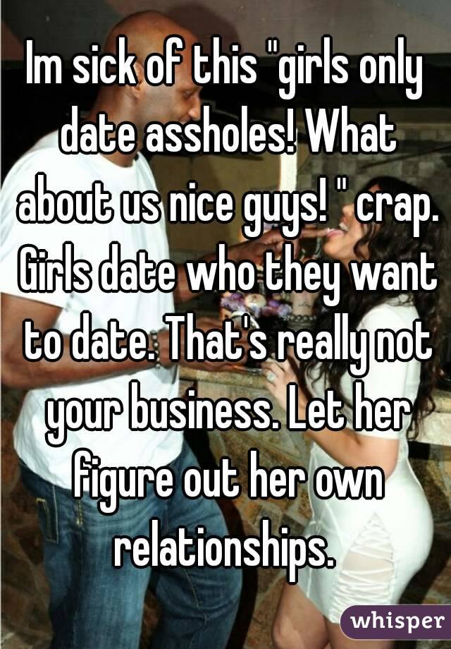 Im sick of this "girls only date assholes! What about us nice guys! " crap. Girls date who they want to date. That's really not your business. Let her figure out her own relationships. 