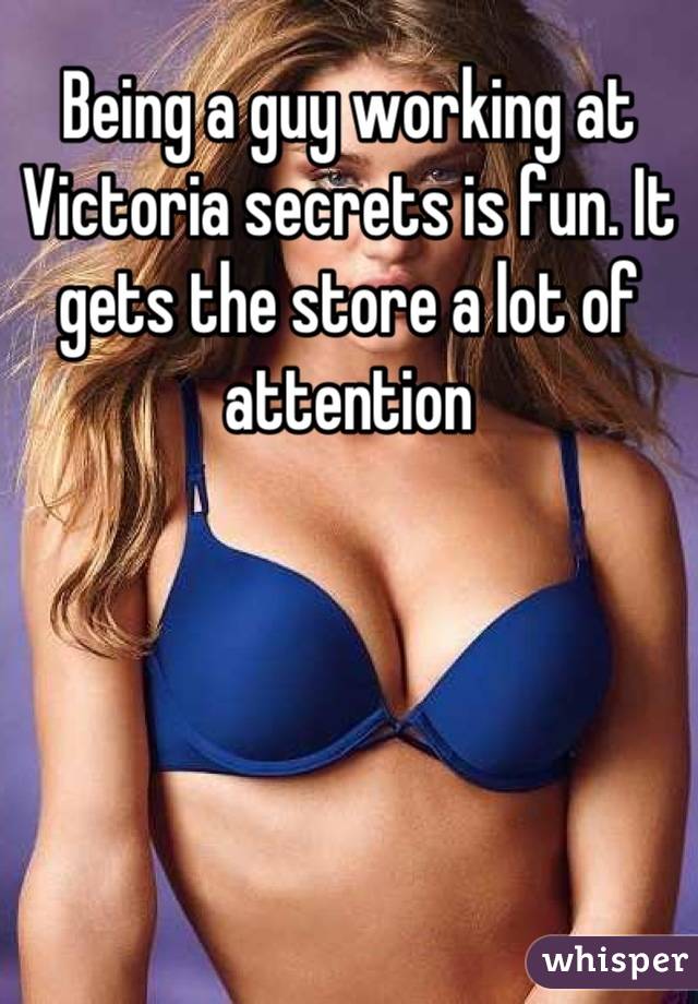 Being a guy working at Victoria secrets is fun. It gets the store a lot of attention