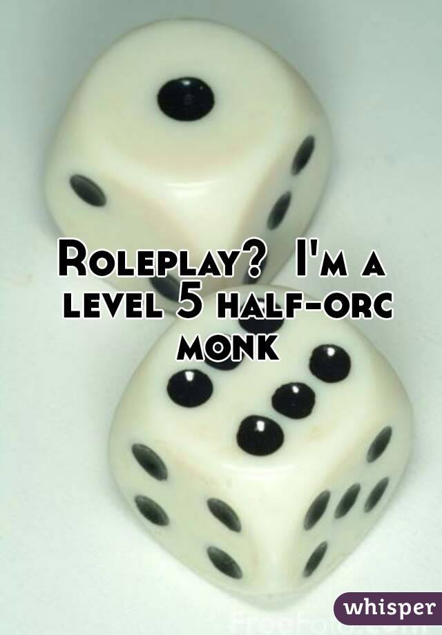 Roleplay?  I'm a level 5 half-orc monk