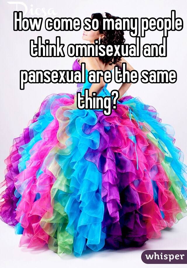 How come so many people think omnisexual and pansexual are the same thing?