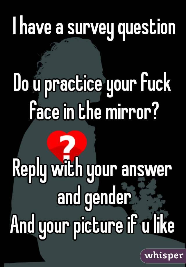  I have a survey question

Do u practice your fuck face in the mirror?

Reply with your answer and gender
And your picture if u like
