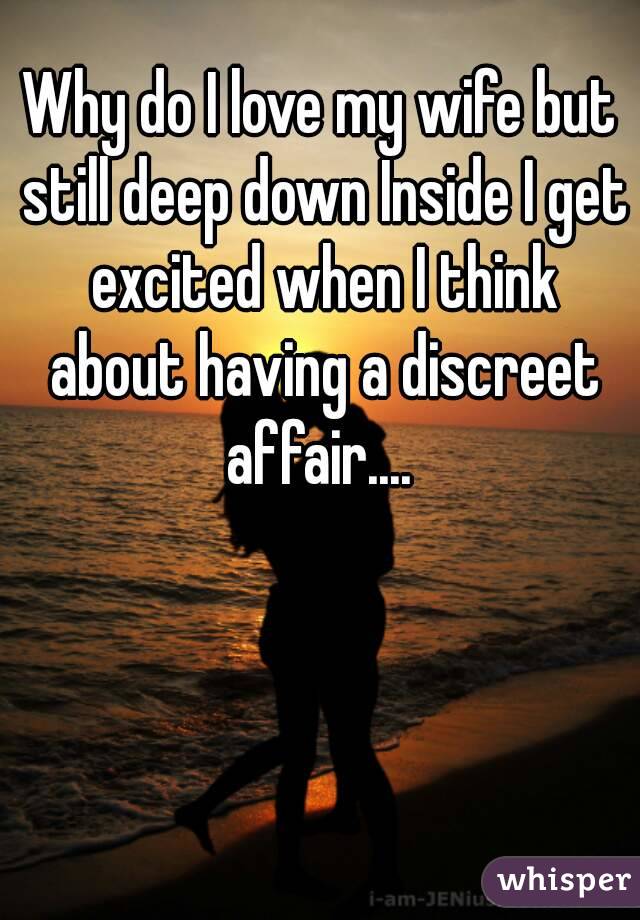 Why do I love my wife but still deep down Inside I get excited when I think about having a discreet affair.... 